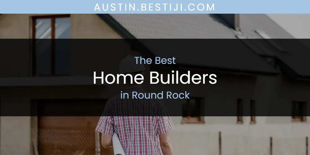 Round Rock's Best Home Builders [Updated 2025]