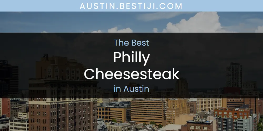 The Absolute Best Philly Cheesesteak in Austin  [Updated 2025]